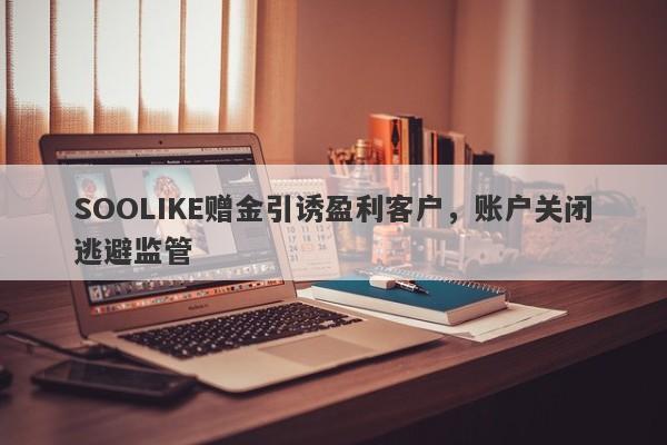 SOOLIKE赠金引诱盈利客户，账户关闭逃避监管-第1张图片-要懂汇