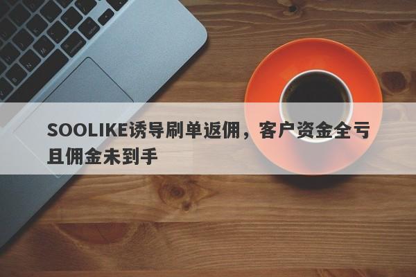 SOOLIKE诱导刷单返佣，客户资金全亏且佣金未到手-第1张图片-要懂汇