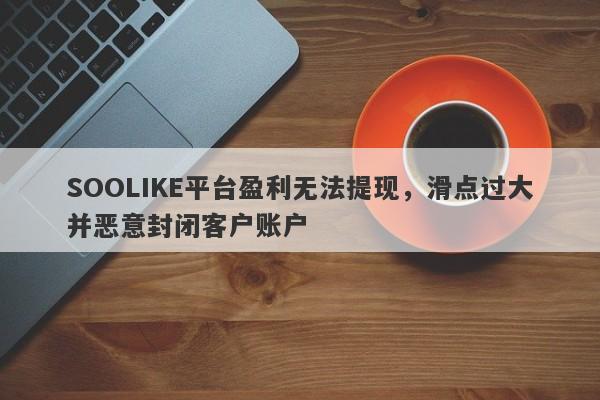 SOOLIKE平台盈利无法提现，滑点过大并恶意封闭客户账户-第1张图片-要懂汇