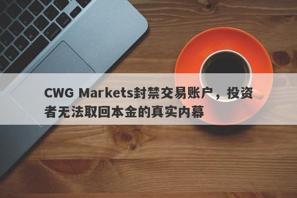 CWG Markets封禁交易账户，投资者无法取回本金的真实内幕-第1张图片-要懂汇