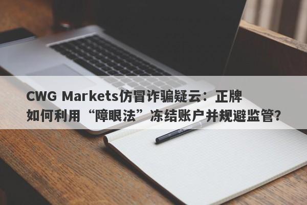 CWG Markets仿冒诈骗疑云：正牌如何利用“障眼法”冻结账户并规避监管？-第1张图片-要懂汇