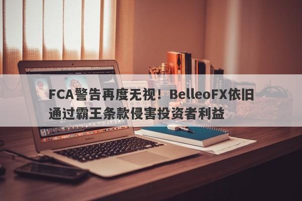 FCA警告再度无视！BelleoFX依旧通过霸王条款侵害投资者利益-第1张图片-要懂汇