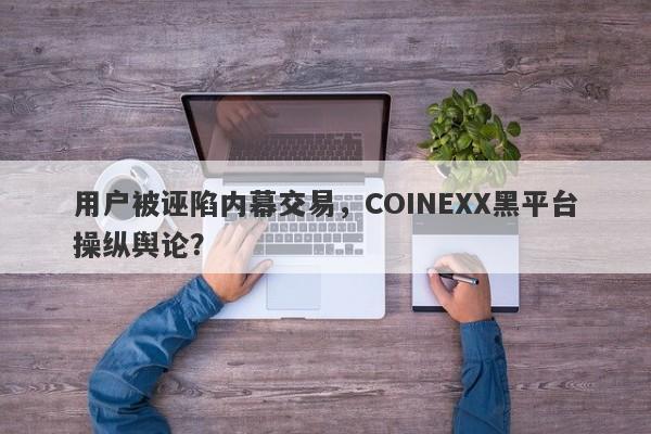 用户被诬陷内幕交易，COINEXX黑平台操纵舆论？-第1张图片-要懂汇