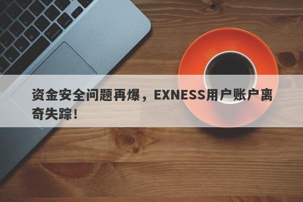 资金安全问题再爆，EXNESS用户账户离奇失踪！-第1张图片-要懂汇