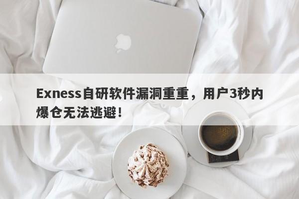 Exness自研软件漏洞重重，用户3秒内爆仓无法逃避！-第1张图片-要懂汇