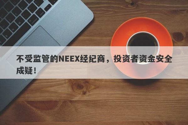 不受监管的NEEX经纪商，投资者资金安全成疑！-第1张图片-要懂汇