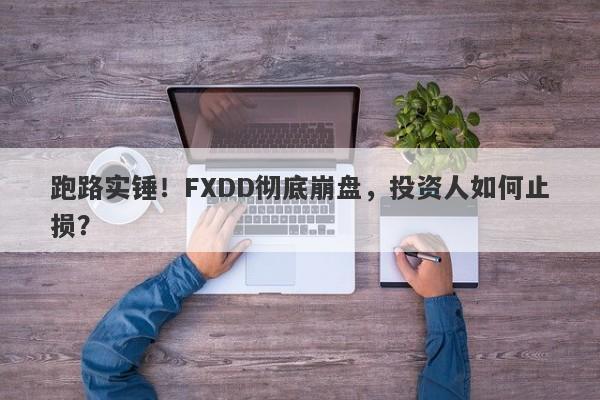 跑路实锤！FXDD彻底崩盘，投资人如何止损？-第1张图片-要懂汇