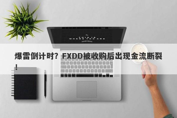 爆雷倒计时？FXDD被收购后出现金流断裂！-第1张图片-要懂汇