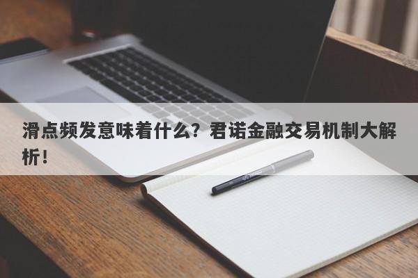 滑点频发意味着什么？君诺金融交易机制大解析！-第1张图片-要懂汇