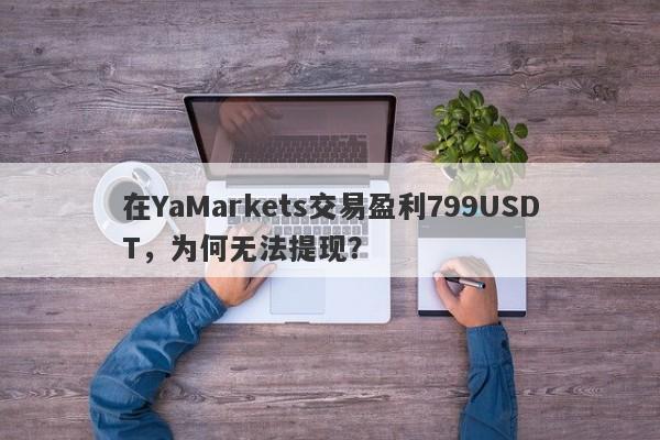 在YaMarkets交易盈利799USDT，为何无法提现？-第1张图片-要懂汇