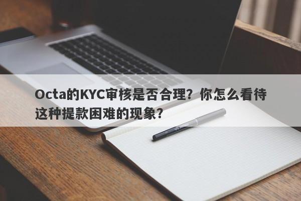 Octa的KYC审核是否合理？你怎么看待这种提款困难的现象？-第1张图片-要懂汇