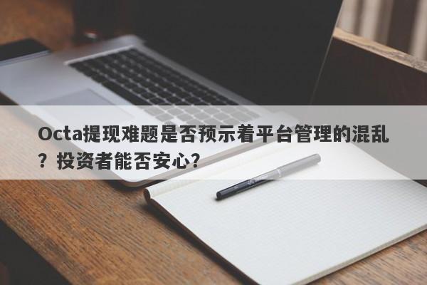 Octa提现难题是否预示着平台管理的混乱？投资者能否安心？-第1张图片-要懂汇