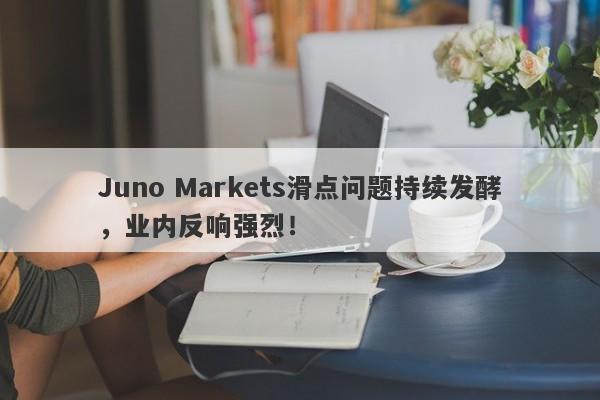 Juno Markets滑点问题持续发酵，业内反响强烈！-第1张图片-要懂汇