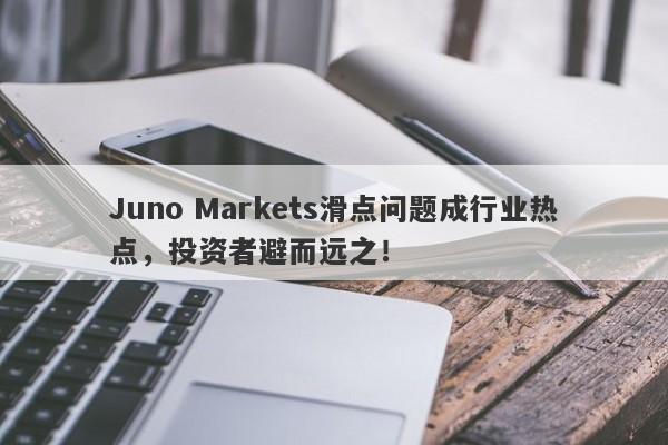 Juno Markets滑点问题成行业热点，投资者避而远之！-第1张图片-要懂汇