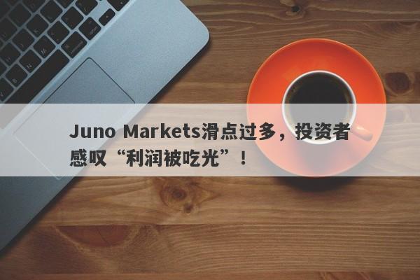 Juno Markets滑点过多，投资者感叹“利润被吃光”！-第1张图片-要懂汇