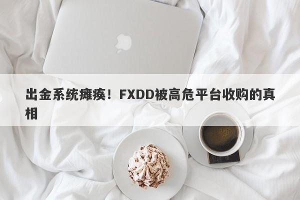 出金系统瘫痪！FXDD被高危平台收购的真相-第1张图片-要懂汇