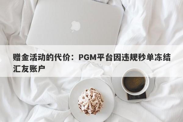 赠金活动的代价：PGM平台因违规秒单冻结汇友账户-第1张图片-要懂汇