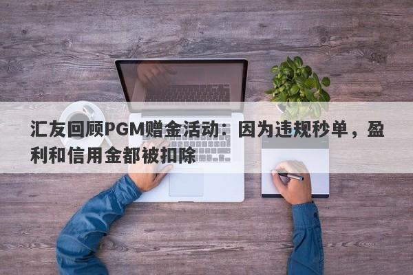 汇友回顾PGM赠金活动：因为违规秒单，盈利和信用金都被扣除-第1张图片-要懂汇