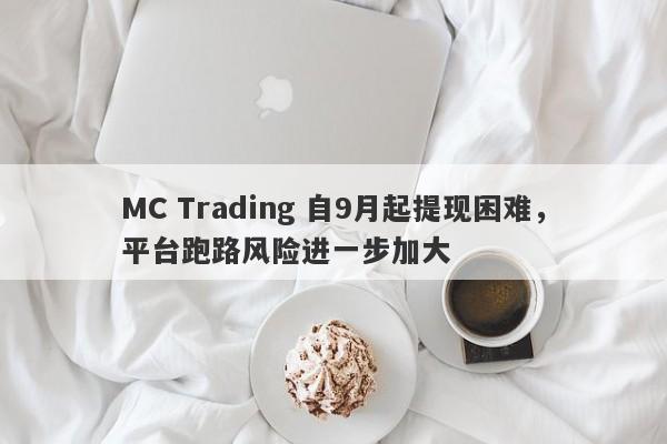 MC Trading 自9月起提现困难，平台跑路风险进一步加大-第1张图片-要懂汇