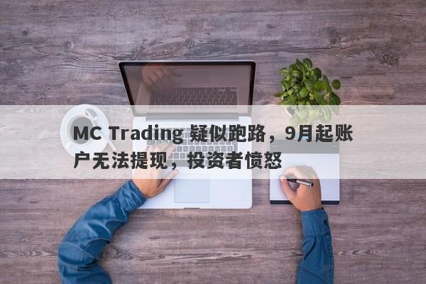 MC Trading 疑似跑路，9月起账户无法提现，投资者愤怒-第1张图片-要懂汇