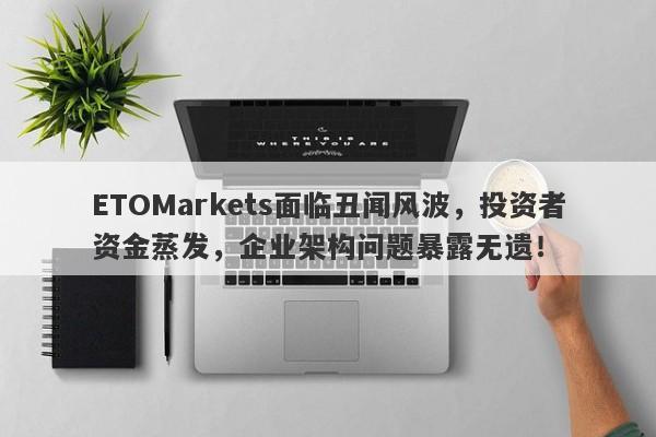 ETOMarkets面临丑闻风波，投资者资金蒸发，企业架构问题暴露无遗！-第1张图片-要懂汇