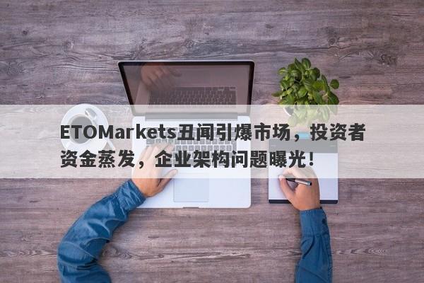 ETOMarkets丑闻引爆市场，投资者资金蒸发，企业架构问题曝光！-第1张图片-要懂汇