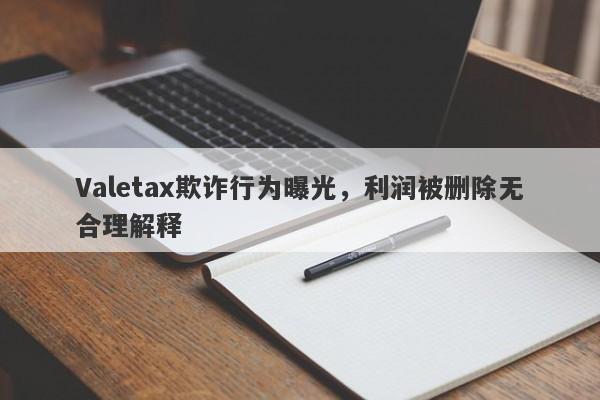 Valetax欺诈行为曝光，利润被删除无合理解释-第1张图片-要懂汇