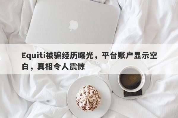 Equiti被骗经历曝光，平台账户显示空白，真相令人震惊-第1张图片-要懂汇