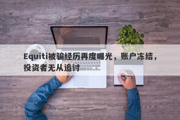 Equiti被骗经历再度曝光，账户冻结，投资者无从追讨-第1张图片-要懂汇