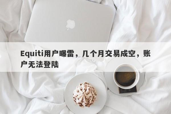 Equiti用户曝雷，几个月交易成空，账户无法登陆-第1张图片-要懂汇