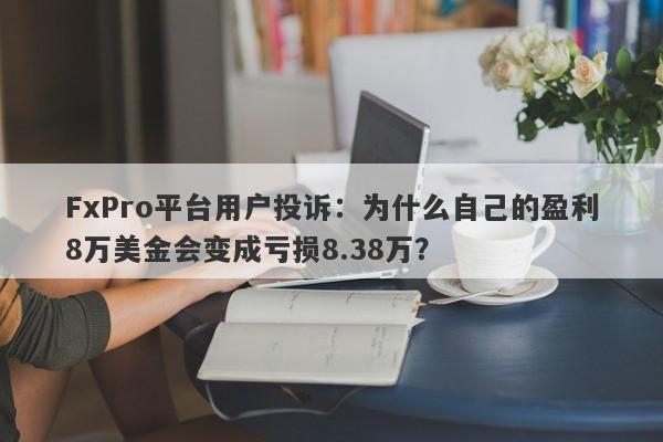 FxPro平台用户投诉：为什么自己的盈利8万美金会变成亏损8.38万？-第1张图片-要懂汇