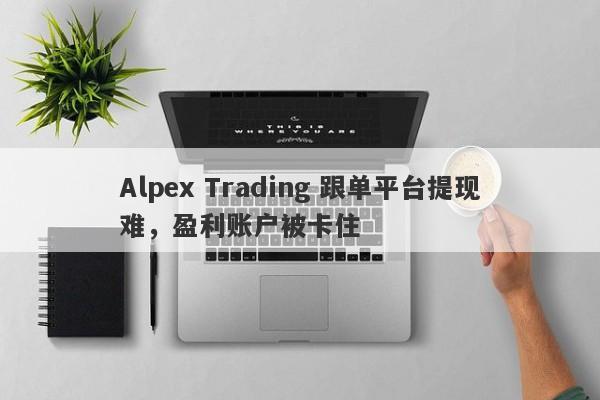 Alpex Trading 跟单平台提现难，盈利账户被卡住-第1张图片-要懂汇