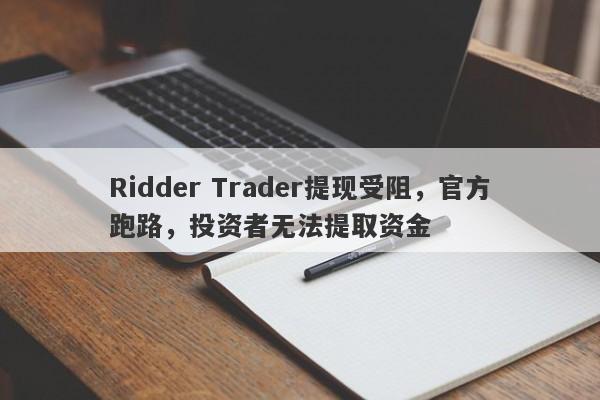 Ridder Trader提现受阻，官方跑路，投资者无法提取资金-第1张图片-要懂汇