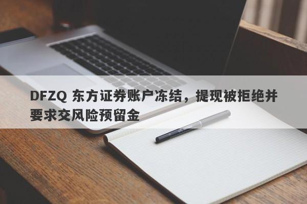 DFZQ 东方证券账户冻结，提现被拒绝并要求交风险预留金-第1张图片-要懂汇