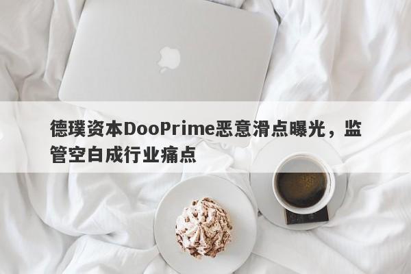 德璞资本DooPrime恶意滑点曝光，监管空白成行业痛点-第1张图片-要懂汇