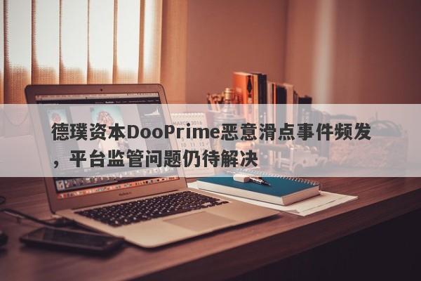 德璞资本DooPrime恶意滑点事件频发，平台监管问题仍待解决-第1张图片-要懂汇