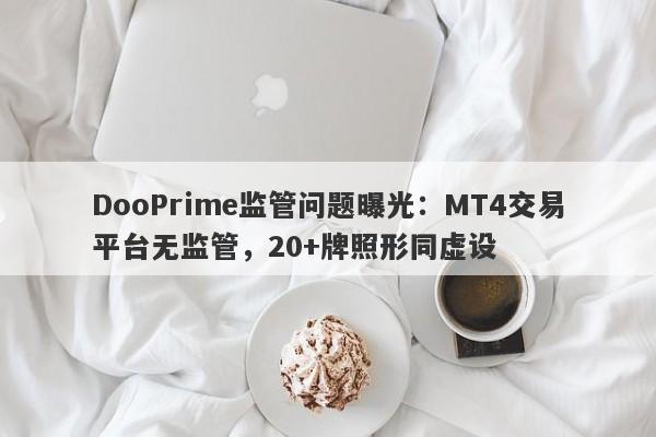 DooPrime监管问题曝光：MT4交易平台无监管，20+牌照形同虚设-第1张图片-要懂汇