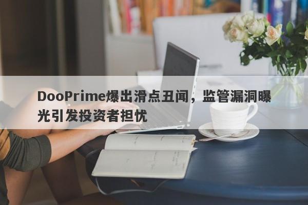 DooPrime爆出滑点丑闻，监管漏洞曝光引发投资者担忧-第1张图片-要懂汇