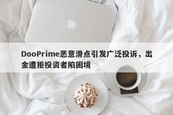 DooPrime恶意滑点引发广泛投诉，出金遭拒投资者陷困境-第1张图片-要懂汇