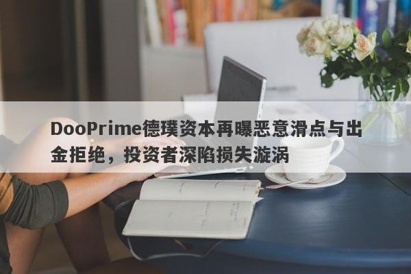 DooPrime德璞资本再曝恶意滑点与出金拒绝，投资者深陷损失漩涡-第1张图片-要懂汇