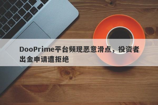 DooPrime平台频现恶意滑点，投资者出金申请遭拒绝-第1张图片-要懂汇