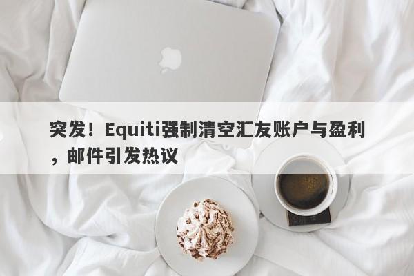 突发！Equiti强制清空汇友账户与盈利，邮件引发热议-第1张图片-要懂汇