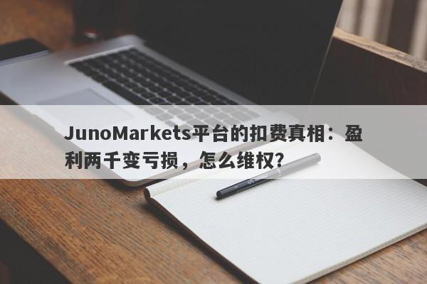 JunoMarkets平台的扣费真相：盈利两千变亏损，怎么维权？-第1张图片-要懂汇