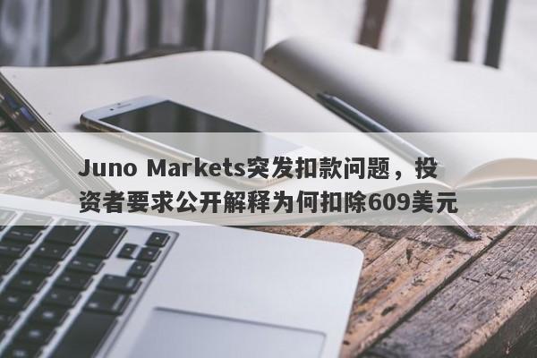 Juno Markets突发扣款问题，投资者要求公开解释为何扣除609美元-第1张图片-要懂汇