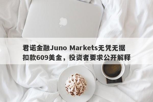 君诺金融Juno Markets无凭无据扣款609美金，投资者要求公开解释-第1张图片-要懂汇