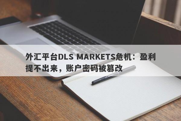 外汇平台DLS MARKETS危机：盈利提不出来，账户密码被篡改-第1张图片-要懂汇