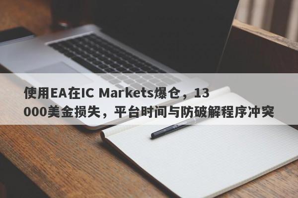 使用EA在IC Markets爆仓，13000美金损失，平台时间与防破解程序冲突-第1张图片-要懂汇