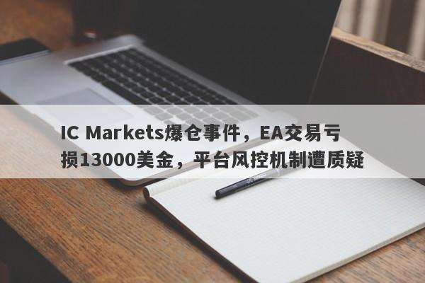 IC Markets爆仓事件，EA交易亏损13000美金，平台风控机制遭质疑-第1张图片-要懂汇