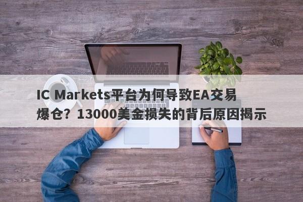 IC Markets平台为何导致EA交易爆仓？13000美金损失的背后原因揭示-第1张图片-要懂汇