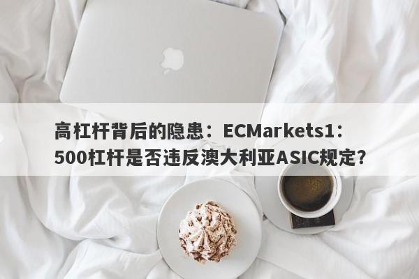 高杠杆背后的隐患：ECMarkets1：500杠杆是否违反澳大利亚ASIC规定？-第1张图片-要懂汇